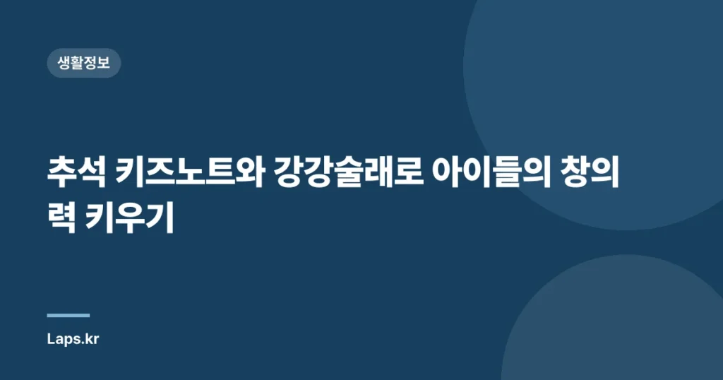 추석 키즈노트와 강강술래로 아이들의 창의력 키우기