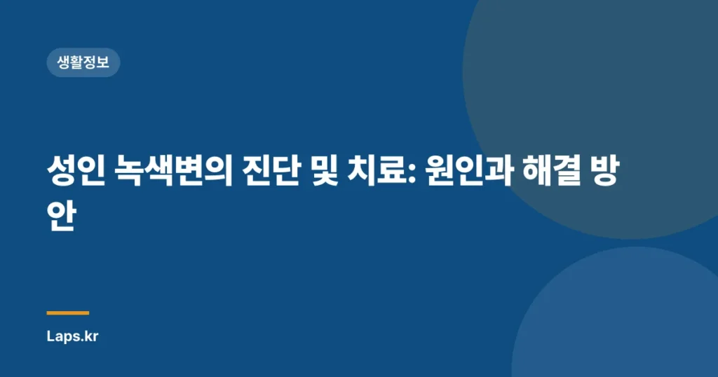 성인 녹색변의 진단 및 치료: 원인과 해결 방안