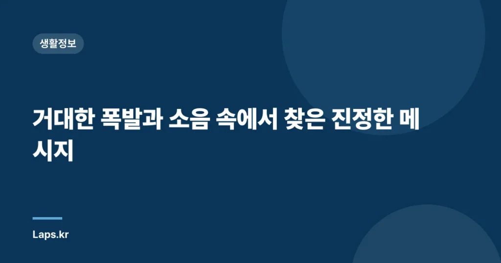 거대한 폭발과 소음 속에서 찾은 진정한 메시지