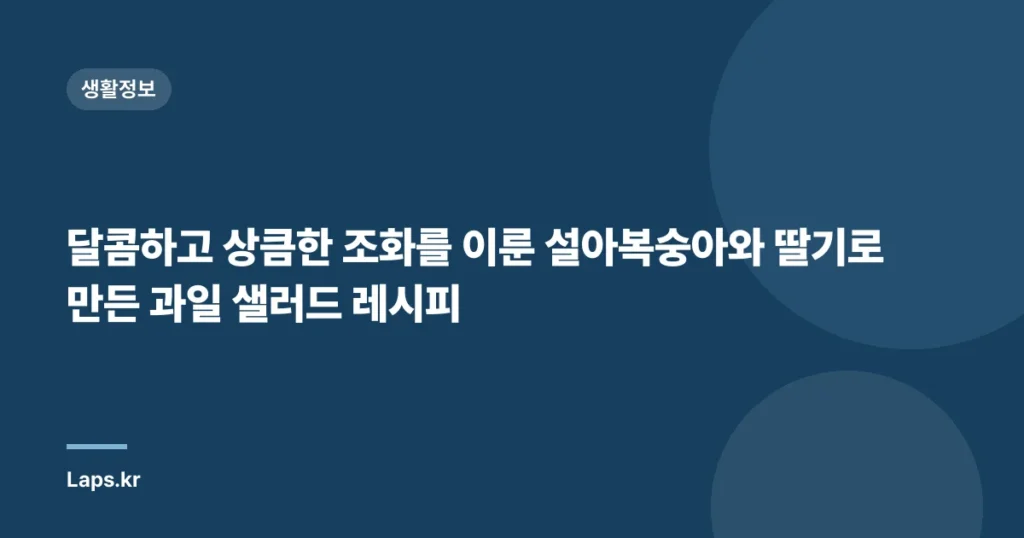 달콤하고 상큼한 조화를 이룬 설아복숭아와 딸기로 만든 과일 샐러드 레시피