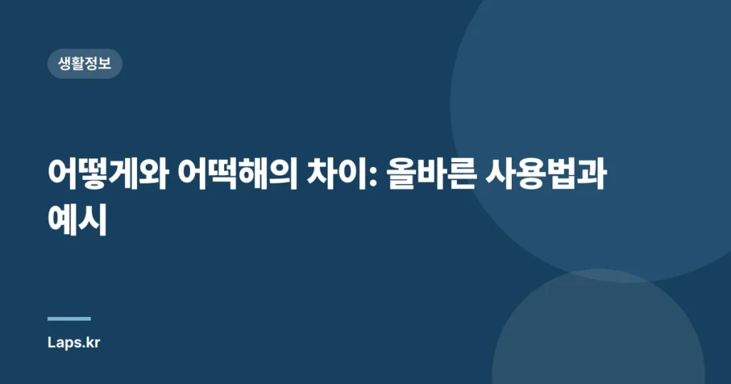 어떻게와 어떡해의 차이: 올바른 사용법과 예시