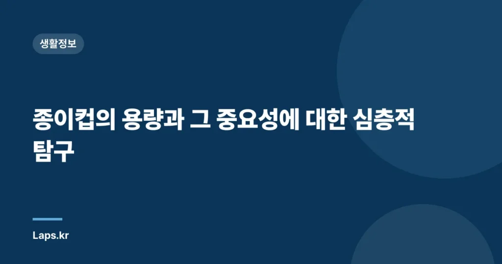 종이컵의 용량과 그 중요성에 대한 심층적 탐구