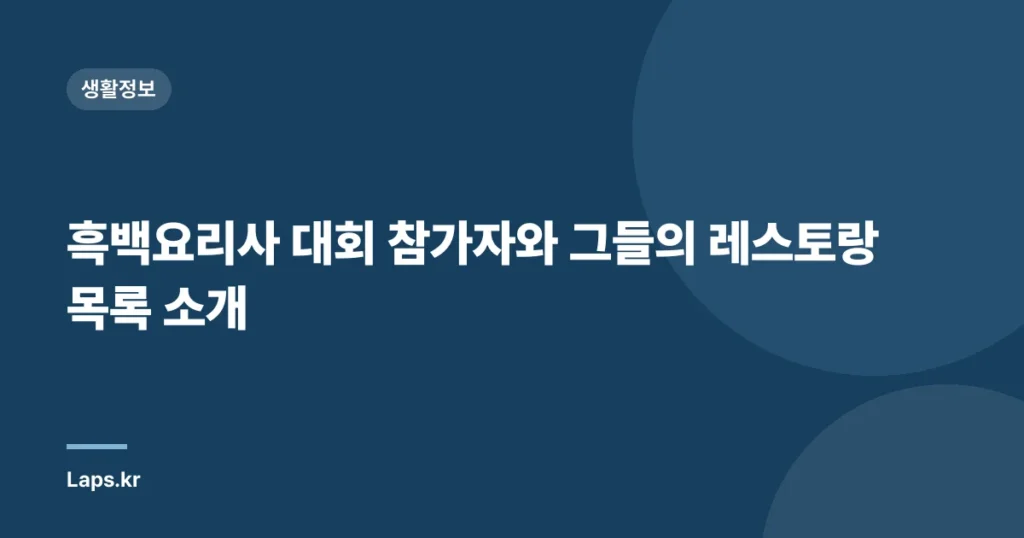 흑백요리사 대회 참가자와 그들의 레스토랑 목록 소개