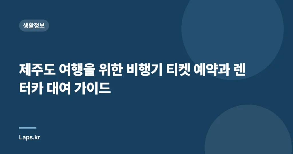 제주도 여행을 위한 비행기 티켓 예약과 렌터카 대여 가이드