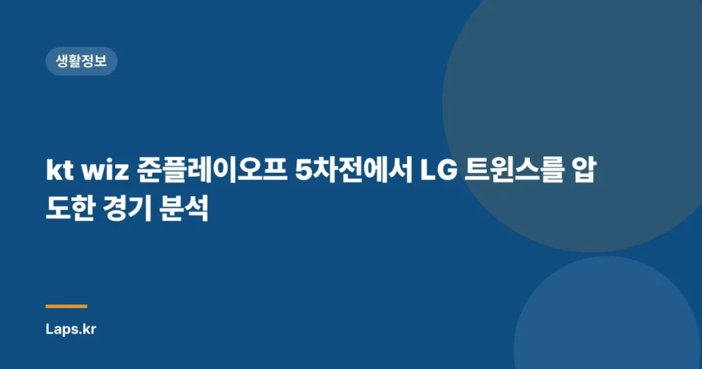 kt wiz 준플레이오프 5차전에서 LG 트윈스를 압도한 경기 분석