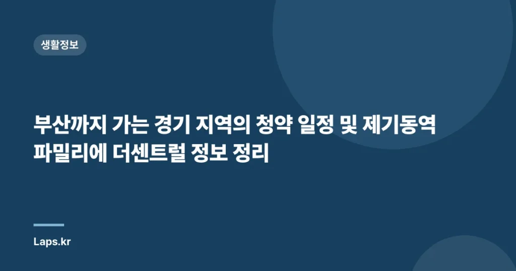 부산까지 가는 경기 지역의 청약 일정 및 제기동역 파밀리에 더센트럴 정보 정리