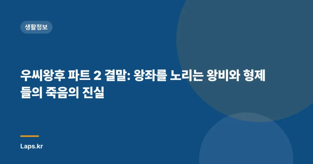 우씨왕후 파트 2 결말: 왕좌를 노리는 왕비와 형제들의 죽음의 진실