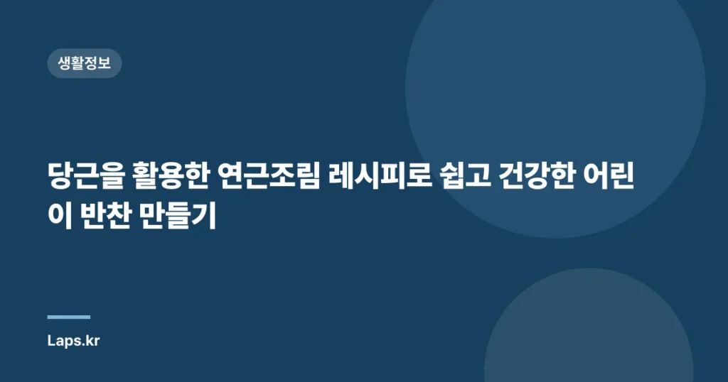 당근을 활용한 연근조림 레시피로 쉽고 건강한 어린이 반찬 만들기