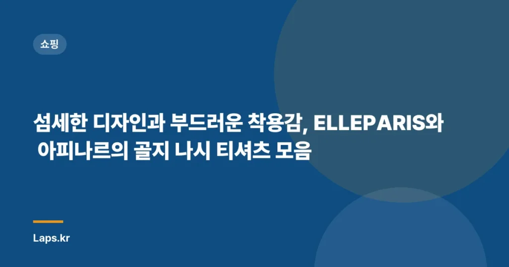 섬세한 디자인과 부드러운 착용감, ELLEPARIS와 아피나르의 골지 나시 티셔츠 모음