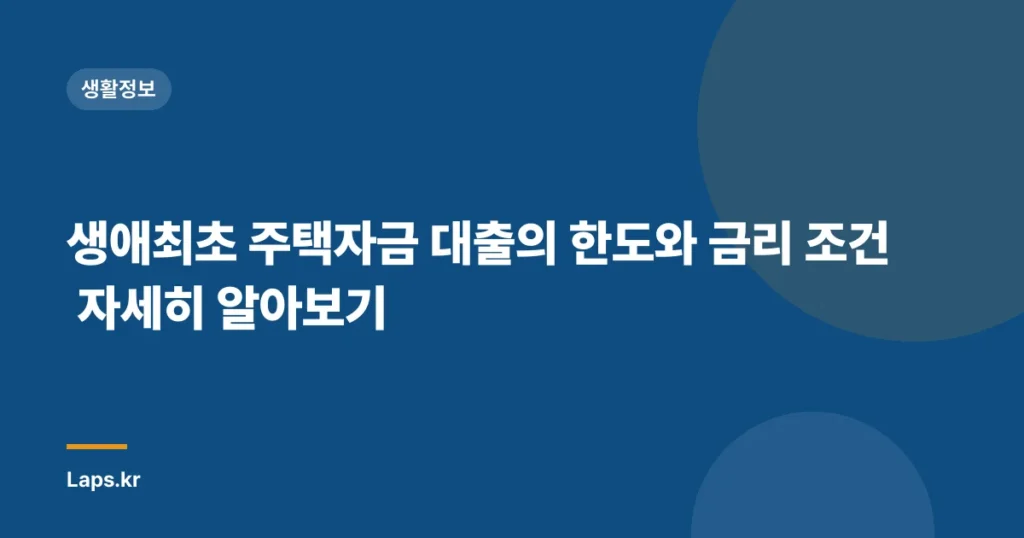 생애최초 주택자금 대출의 한도와 금리 조건 자세히 알아보기