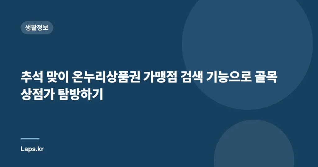 추석 맞이 온누리상품권 가맹점 검색 기능으로 골목상점가 탐방하기