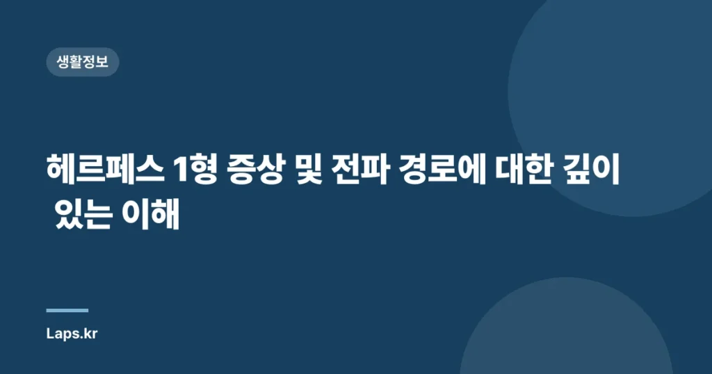 헤르페스 1형 증상 및 전파 경로에 대한 깊이 있는 이해