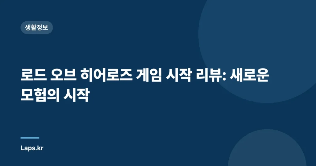 로드 오브 히어로즈 게임 시작 리뷰: 새로운 모험의 시작