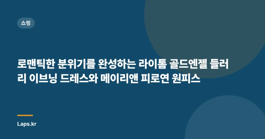 로맨틱한 분위기를 완성하는 라이톰 골드엔젤 들러리 이브닝 드레스와 메이리앤 피로연 원피스