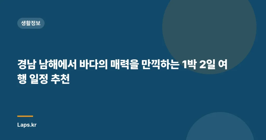 경남 남해에서 바다의 매력을 만끽하는 1박 2일 여행 일정 추천