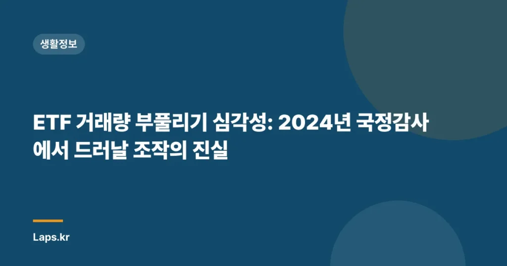 ETF 거래량 부풀리기 심각성: 2024년 국정감사에서 드러날 조작의 진실