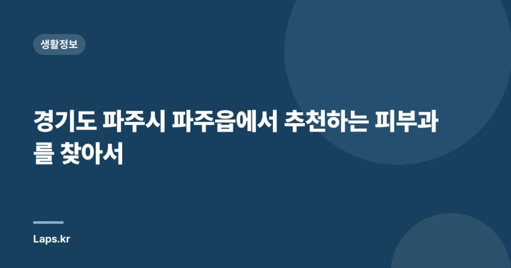 경기도 파주시 파주읍에서 추천하는 피부과를 찾아서