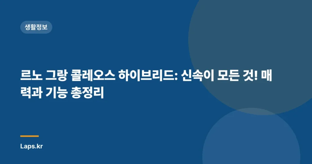 르노 그랑 콜레오스 하이브리드: 신속이 모든 것! 매력과 기능 총정리