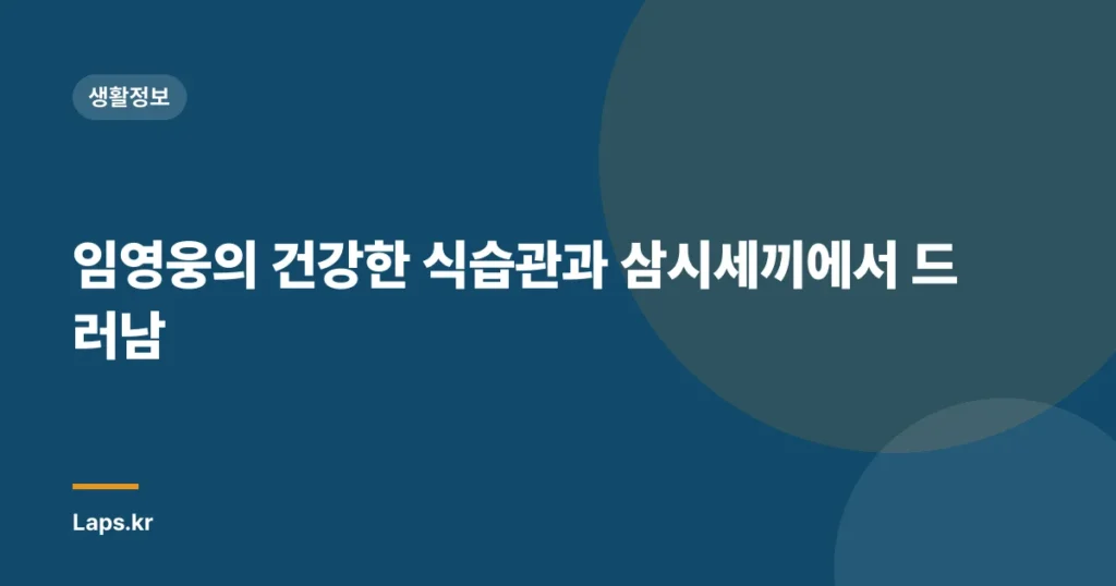 임영웅의 건강한 식습관과 삼시세끼에서 드러남
