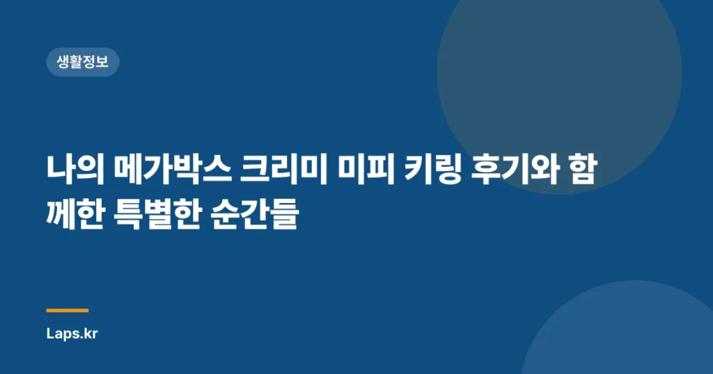 나의 메가박스 크리미 미피 키링 후기와 함께한 특별한 순간들