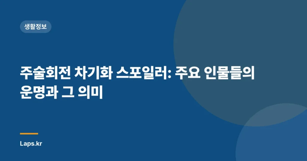 주술회전 차기화 스포일러: 주요 인물들의 운명과 그 의미