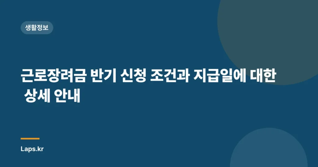 근로장려금 반기 신청 조건과 지급일에 대한 상세 안내