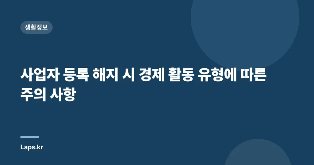 사업자 등록 해지 시 경제 활동 유형에 따른 주의 사항