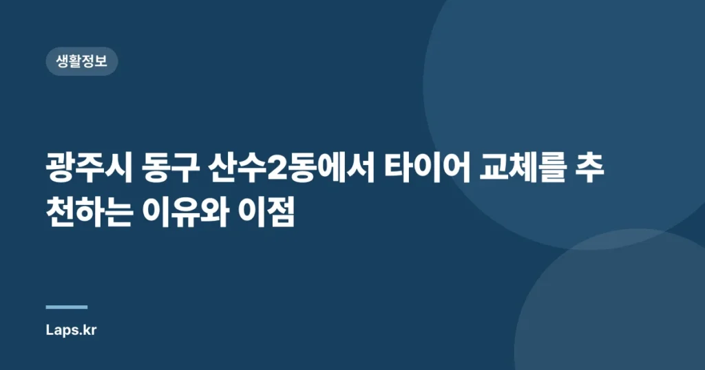 광주시 동구 산수2동에서 타이어 교체를 추천하는 이유와 이점