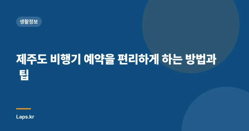 제주도 비행기 예약을 편리하게 하는 방법과 팁