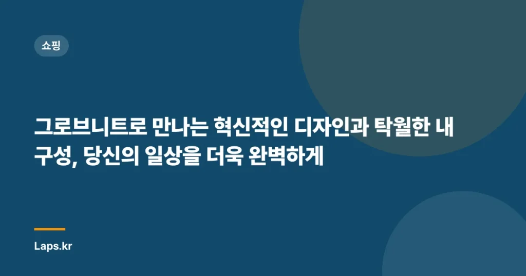 그로브니트로 만나는 혁신적인 디자인과 탁월한 내구성, 당신의 일상을 더욱 완벽하게