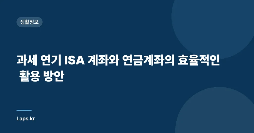 과세 연기 ISA 계좌와 연금계좌의 효율적인 활용 방안