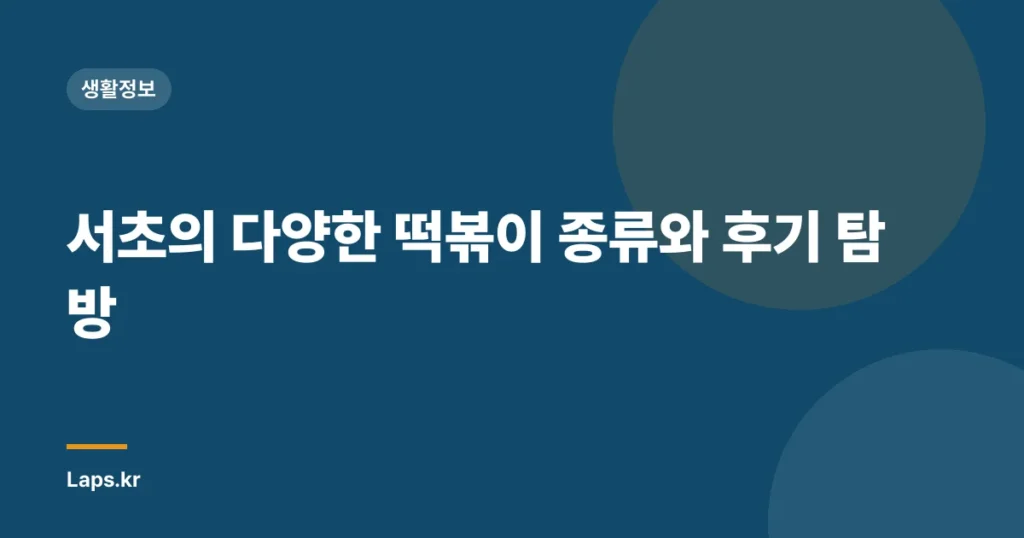서초의 다양한 떡볶이 종류와 후기 탐방