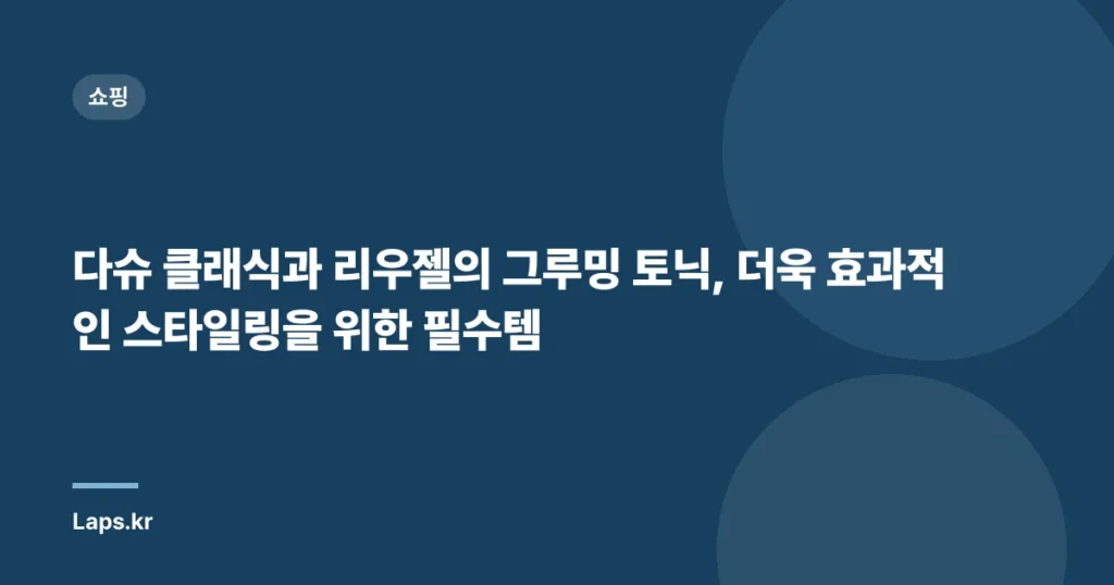다슈 클래식과 리우젤의 그루밍 토닉, 더욱 효과적인 스타일링을 위한 필수템