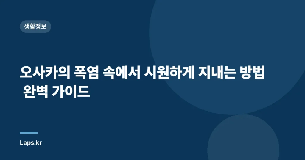 오사카의 폭염 속에서 시원하게 지내는 방법 완벽 가이드