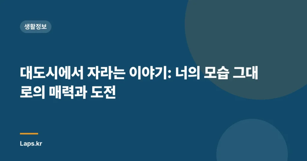 대도시에서 자라는 이야기: 너의 모습 그대로의 매력과 도전