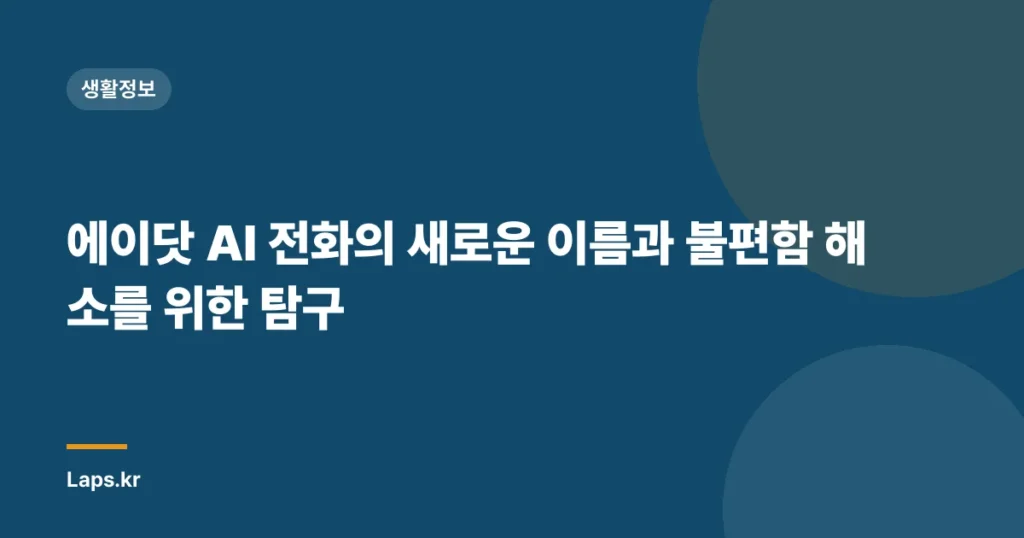 에이닷 AI 전화의 새로운 이름과 불편함 해소를 위한 탐구