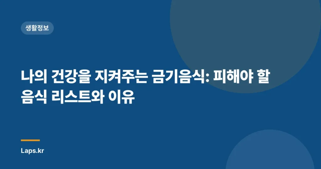 나의 건강을 지켜주는 금기음식: 피해야 할 음식 리스트와 이유