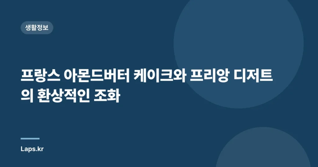 프랑스 아몬드버터 케이크와 프리앙 디저트의 환상적인 조화