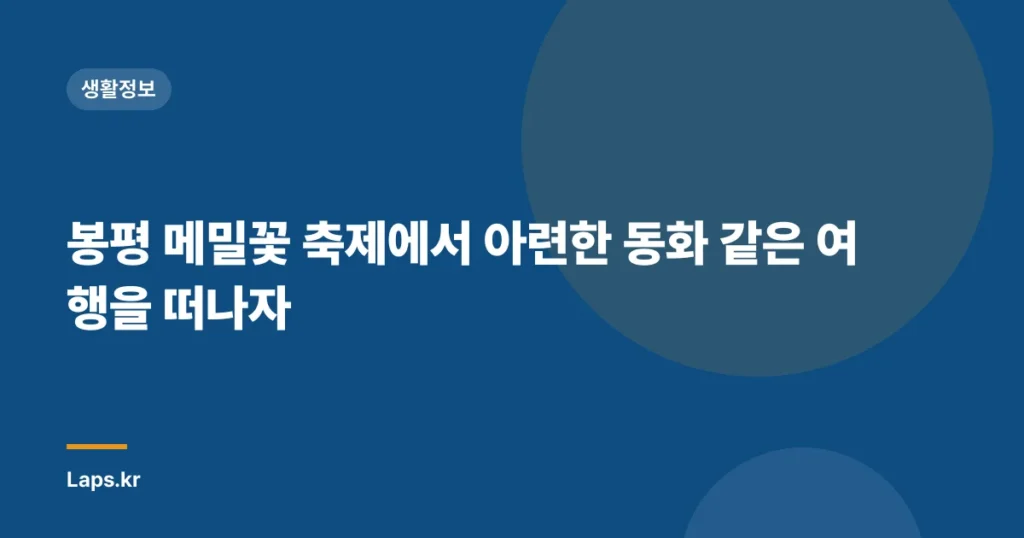 봉평 메밀꽃 축제에서 아련한 동화 같은 여행을 떠나자