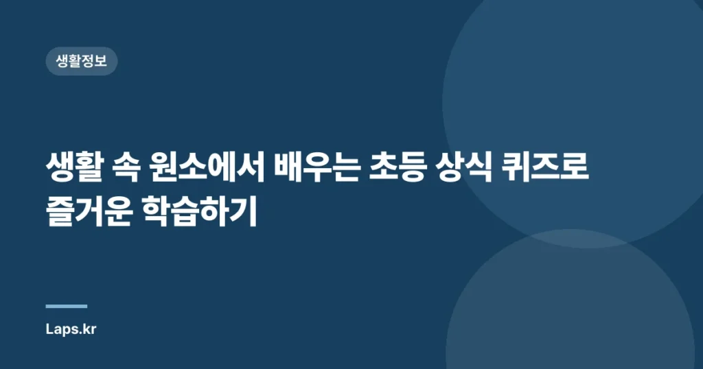 생활 속 원소에서 배우는 초등 상식 퀴즈로 즐거운 학습하기