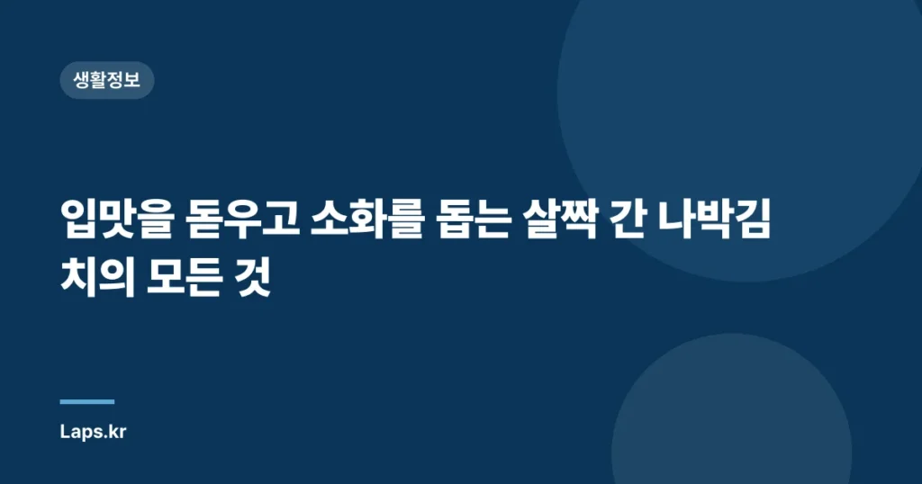 입맛을 돋우고 소화를 돕는 살짝 간 나박김치의 모든 것