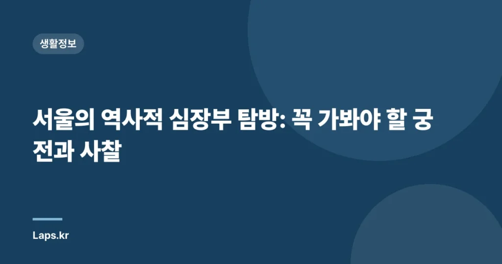 서울의 역사적 심장부 탐방: 꼭 가봐야 할 궁전과 사찰