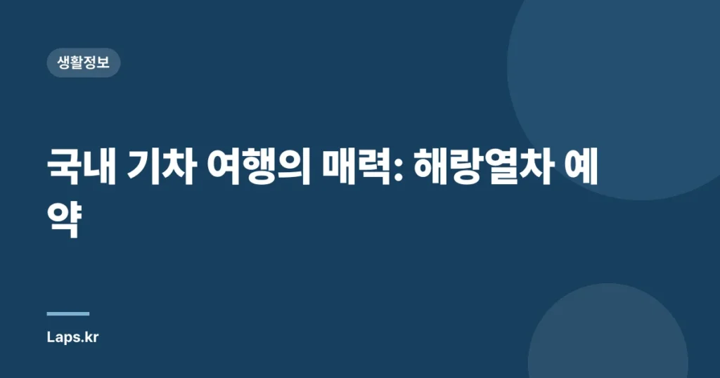 국내 기차 여행의 매력: 해랑열차 예약