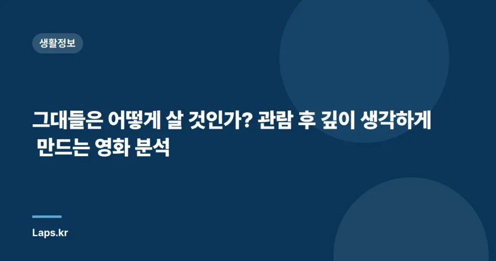 그대들은 어떻게 살 것인가? 관람 후 깊이 생각하게 만드는 영화 분석