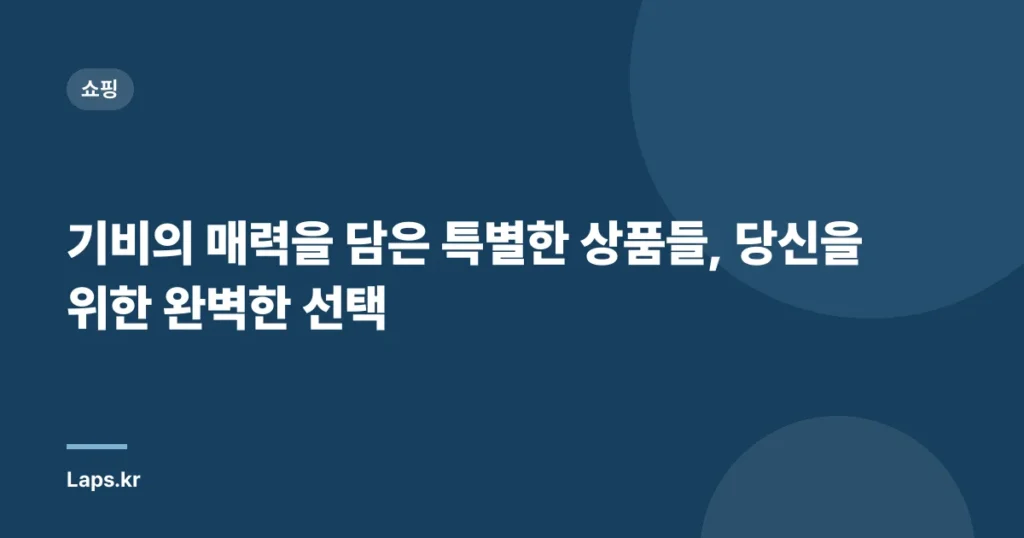 기비의 매력을 담은 특별한 상품들, 당신을 위한 완벽한 선택