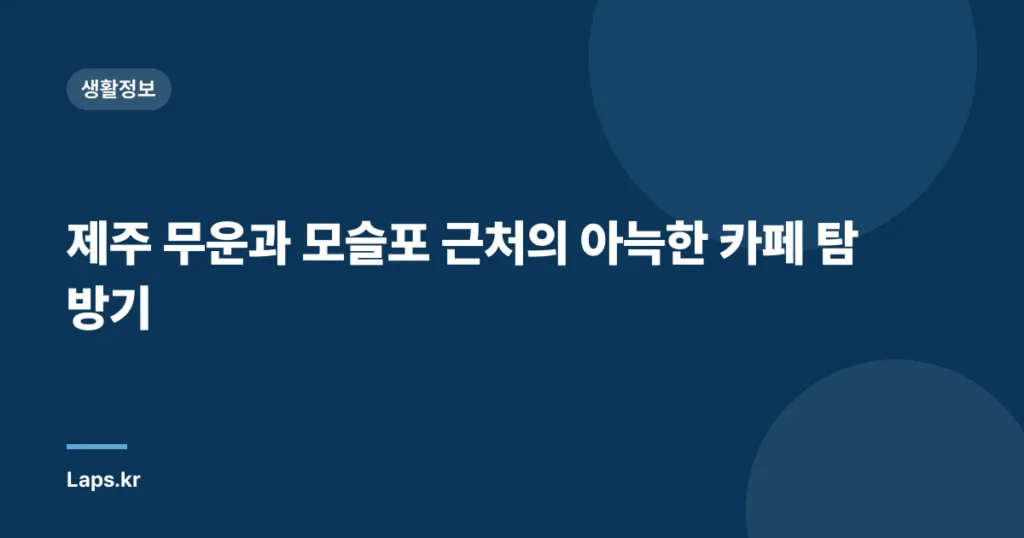 제주 무운과 모슬포 근처의 아늑한 카페 탐방기
