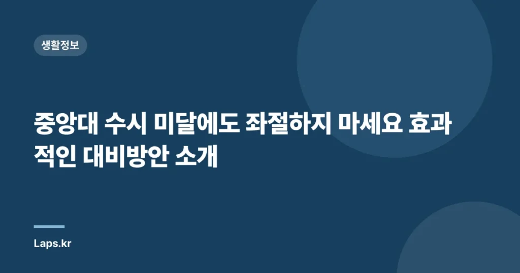 중앙대 수시 미달에도 좌절하지 마세요 효과적인 대비방안 소개