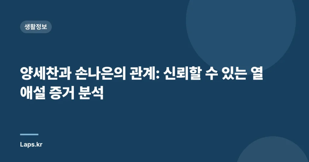 양세찬과 손나은의 관계: 신뢰할 수 있는 열애설 증거 분석