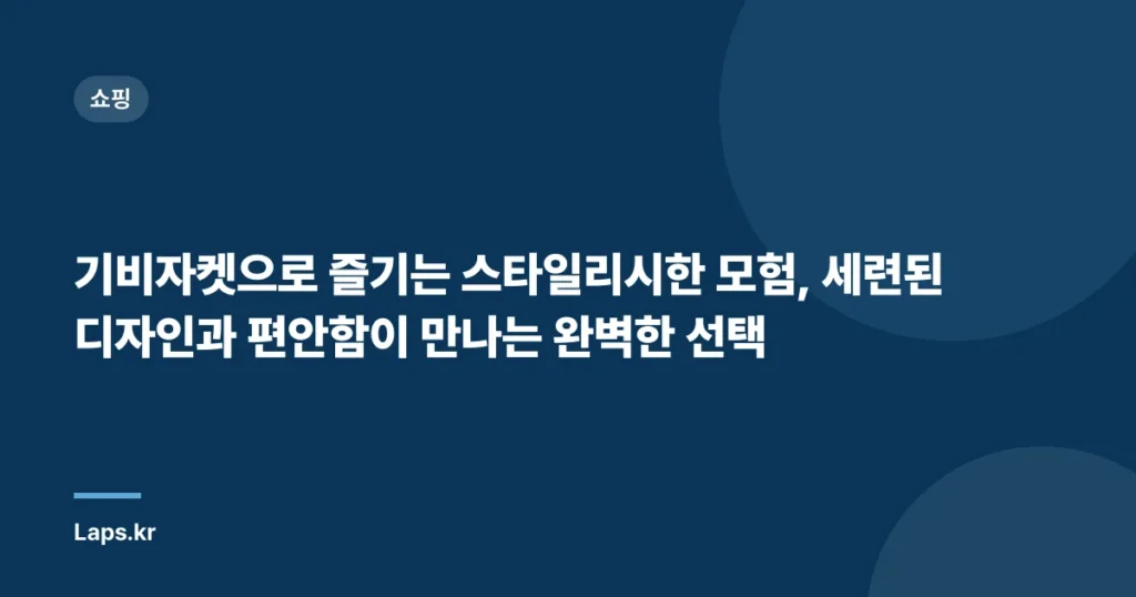 기비자켓으로 즐기는 스타일리시한 모험, 세련된 디자인과 편안함이 만나는 완벽한 선택