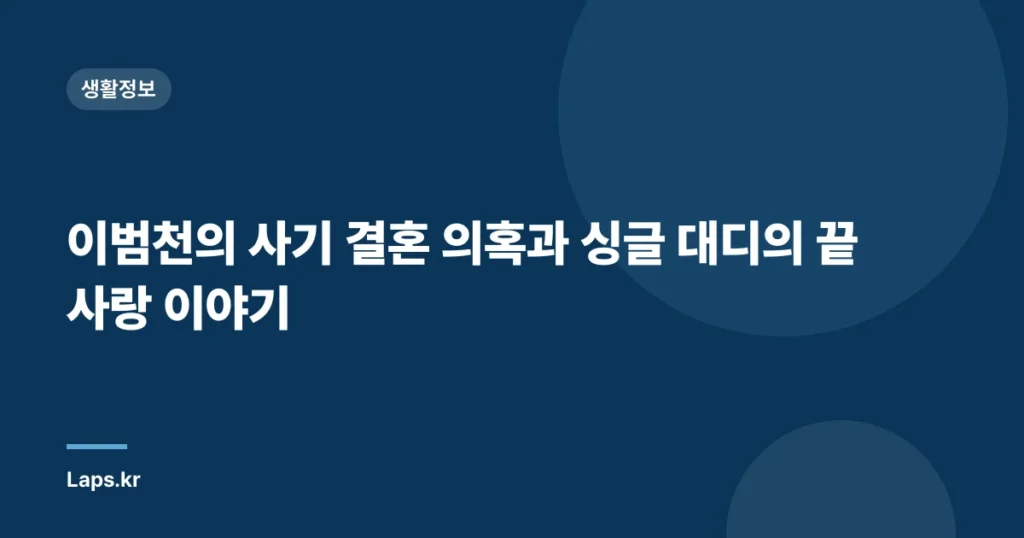 이범천의 사기 결혼 의혹과 싱글 대디의 끝사랑 이야기